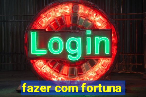 fazer com fortuna