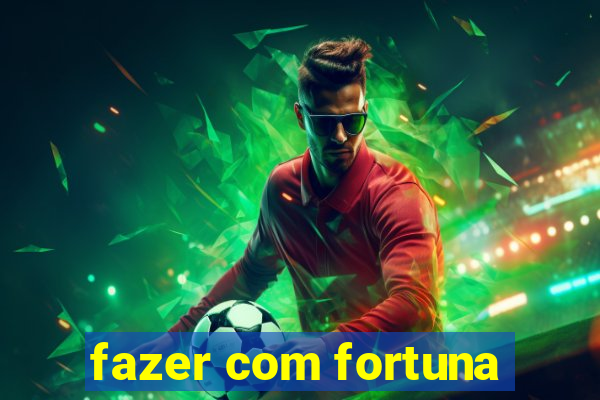 fazer com fortuna