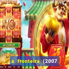 a fronteira (2007 filme completo download)