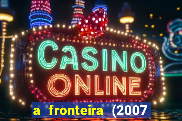 a fronteira (2007 filme completo download)