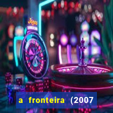 a fronteira (2007 filme completo download)