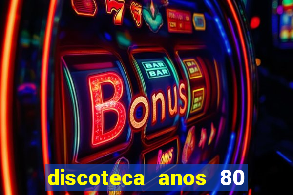 discoteca anos 80 internacional sua