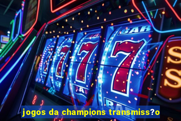 jogos da champions transmiss?o