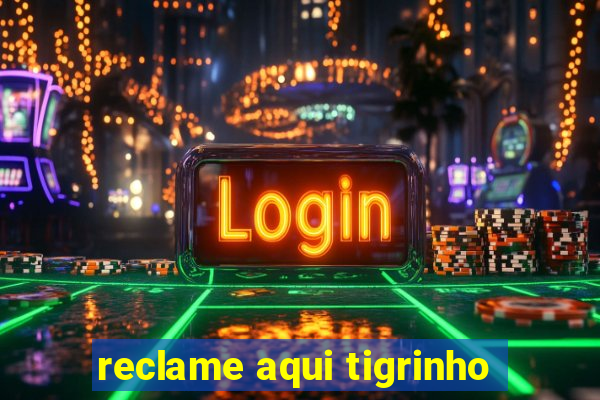 reclame aqui tigrinho