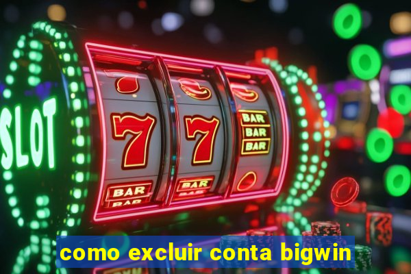 como excluir conta bigwin