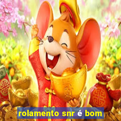 rolamento snr é bom