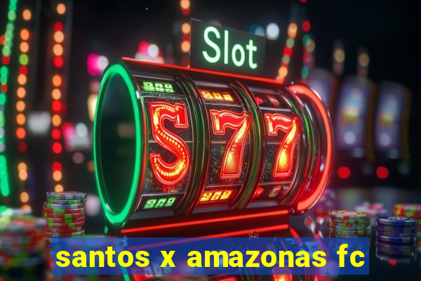 santos x amazonas fc