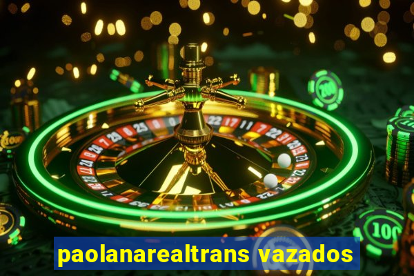 paolanarealtrans vazados