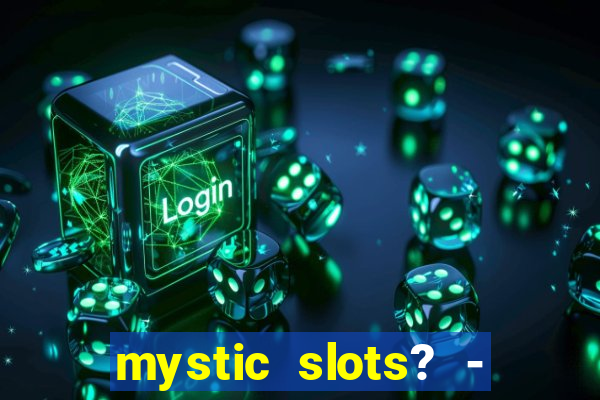 mystic slots? - casino games