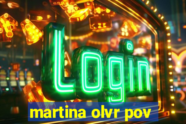 martina olvr pov