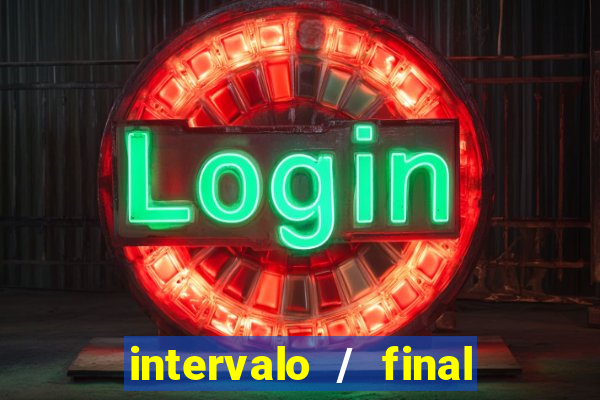 intervalo / final do jogo