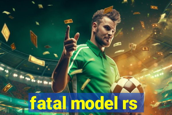 fatal model rs