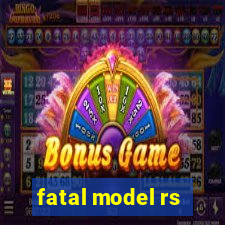 fatal model rs