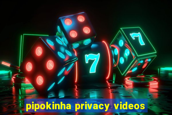 pipokinha privacy videos