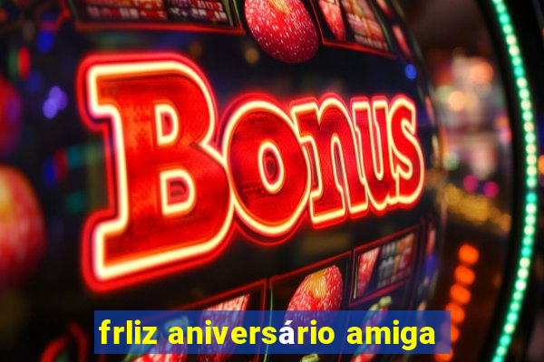 frliz aniversário amiga