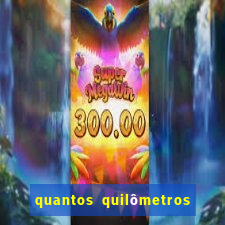 quantos quilômetros dá daqui