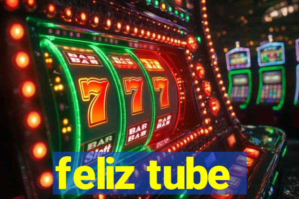 feliz tube