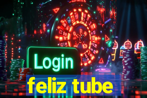 feliz tube