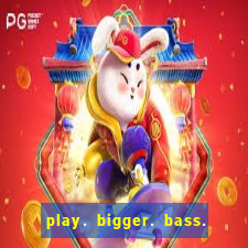 play. bigger. bass. bonanza. slots.