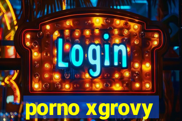 porno xgrovy