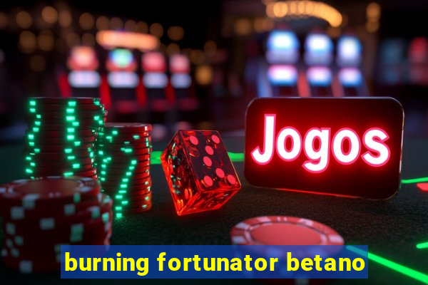 burning fortunator betano