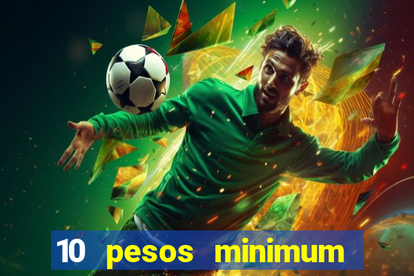 10 pesos minimum deposit casino