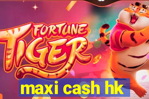 maxi cash hk