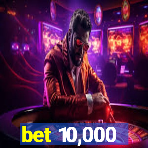 bet 10,000