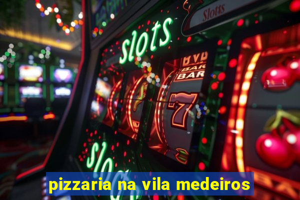 pizzaria na vila medeiros