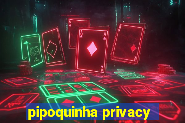 pipoquinha privacy