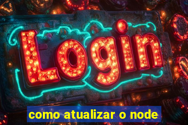 como atualizar o node