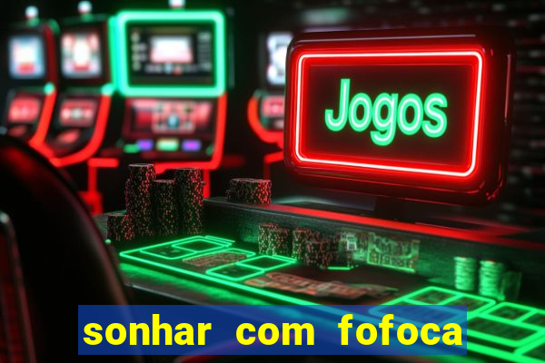 sonhar com fofoca jogo do bicho