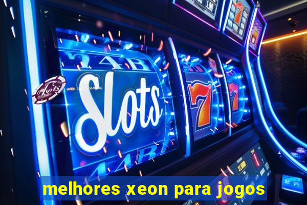 melhores xeon para jogos