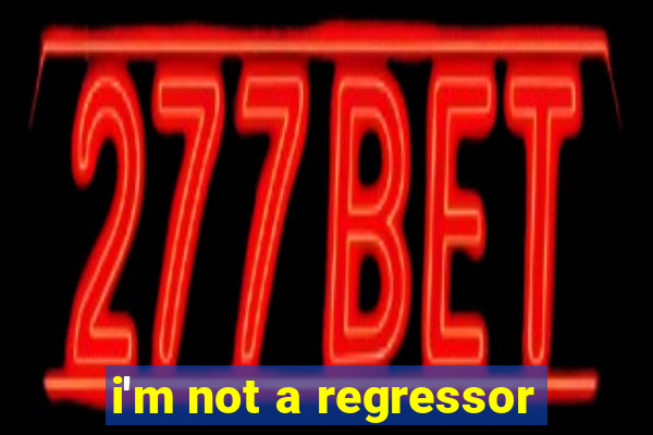 i'm not a regressor