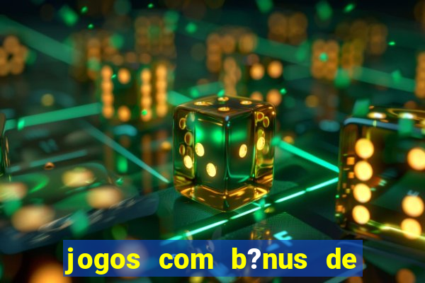 jogos com b?nus de boas-vindas sem depósito