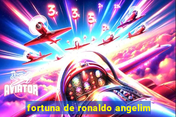 fortuna de ronaldo angelim