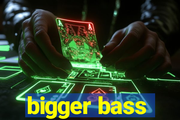 bigger bass