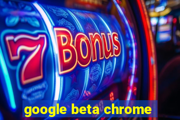 google beta chrome