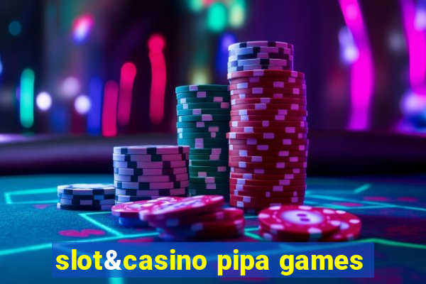 slot&casino pipa games