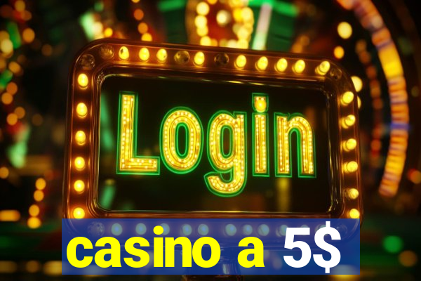 casino a 5$