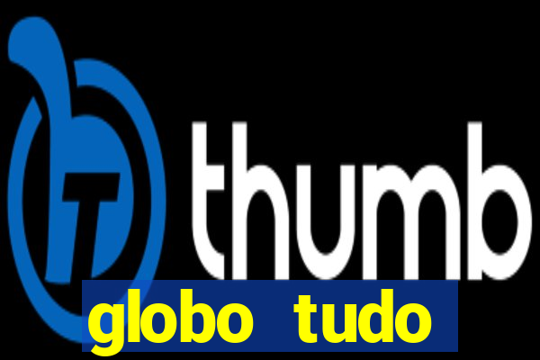 globo tudo absolutamente tudo