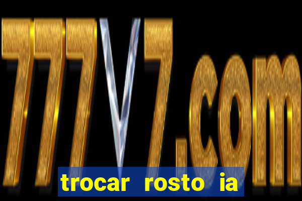 trocar rosto ia online mudar rosto