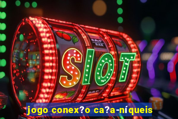 jogo conex?o ca?a-níqueis