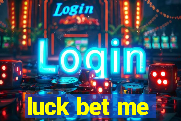 luck bet me