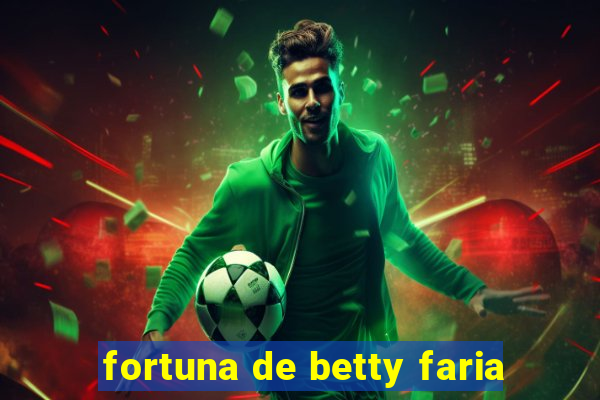 fortuna de betty faria