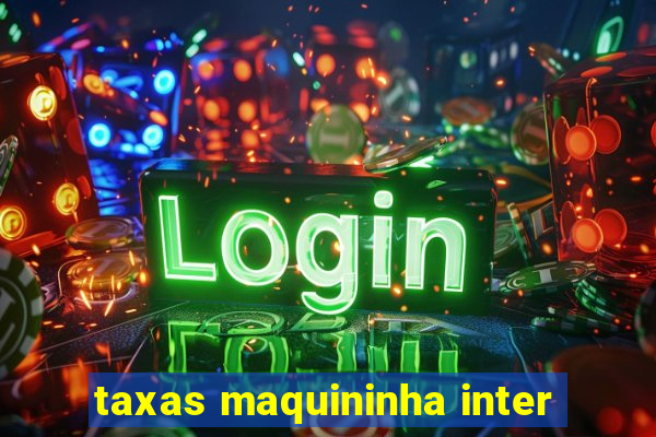 taxas maquininha inter