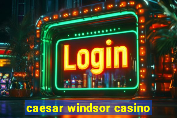 caesar windsor casino