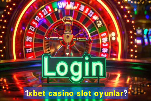 1xbet casino slot oyunlar?