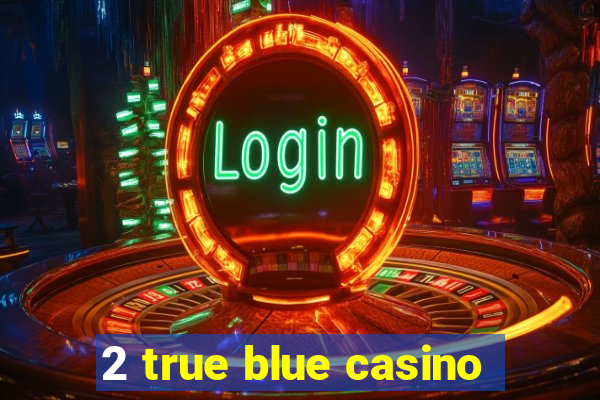 2 true blue casino