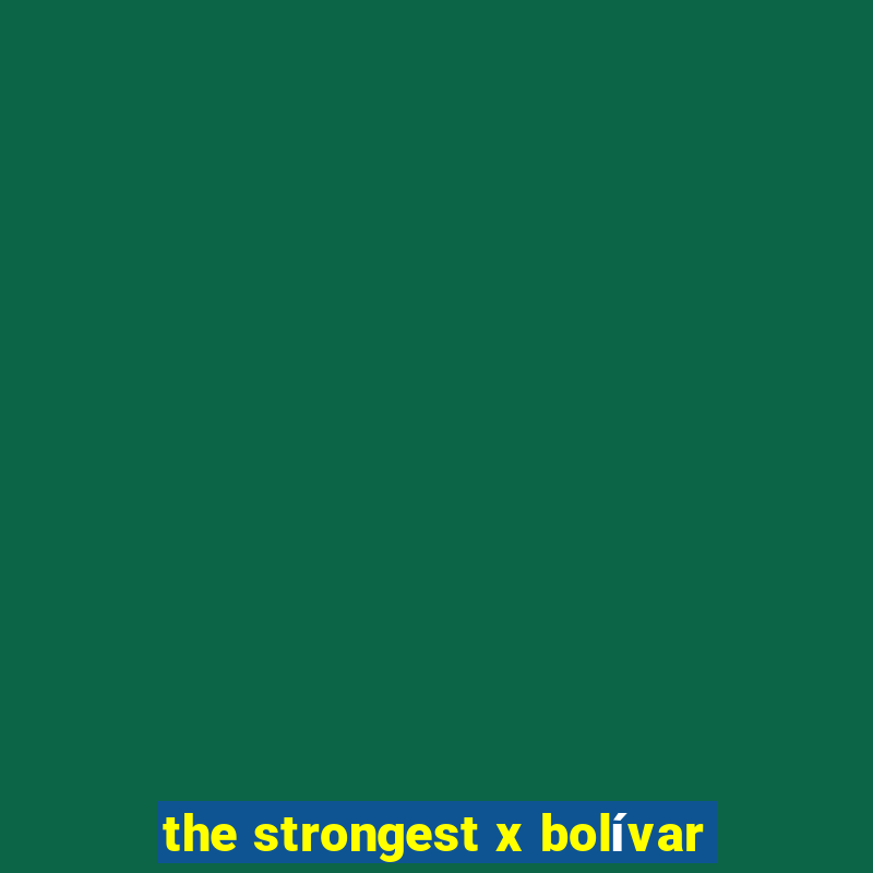 the strongest x bolívar